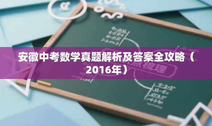安徽中考数学真题解析及答案全攻略(2016年) 安徽中考数学真题解析及答案全攻略(2016年)