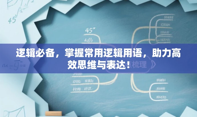 逻辑必备,掌握常用逻辑用语,助力高效思维与表达! 逻辑必备,掌握常用逻辑用语,助力高效思维与表达!
