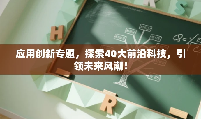 应用创新专题,探索40大前沿科技,引领未来风潮! 应用创新专题,探索40大前沿科技,引领未来风潮!