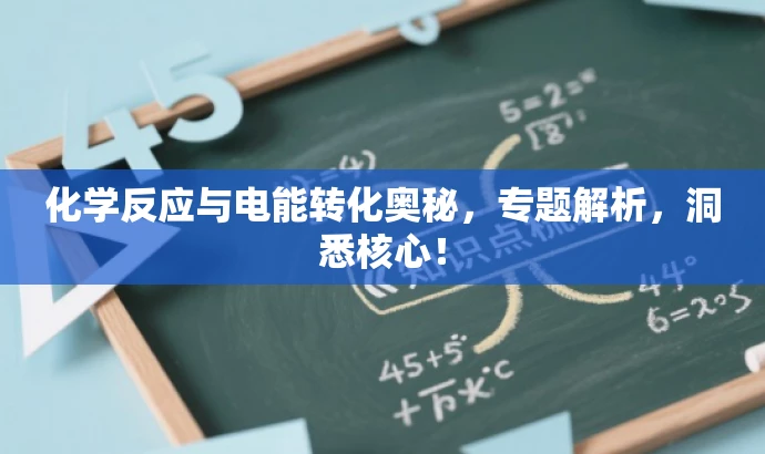 化学反应与电能转化奥秘,专题解析,洞悉核心! 化学反应与电能转化奥秘,专题解析,洞悉核心!