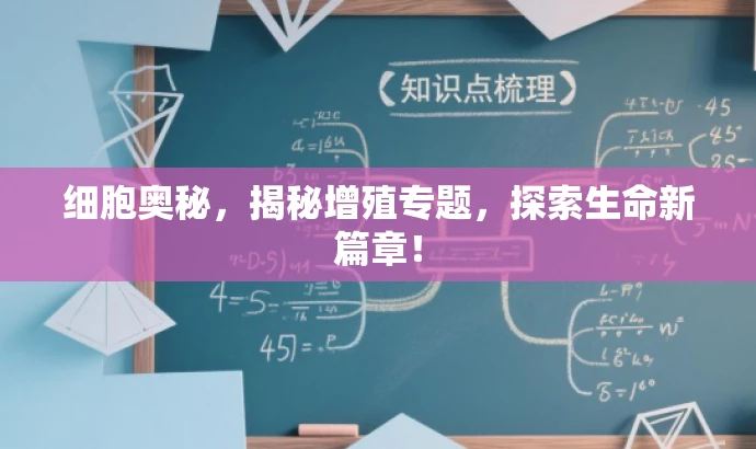 细胞奥秘,揭秘增殖专题,探索生命新篇章! 细胞奥秘,揭秘增殖专题,探索生命新篇章!