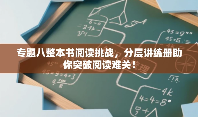 专题八整本书阅读挑战,分层讲练册助你突破阅读难关! 专题八整本书阅读挑战,分层讲练册助你突破阅读难关!