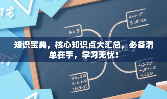 知识宝典,核心知识点大汇总,必备清单在手,学习无忧! 知识宝典,核心知识点大汇总,必备清单在手,学习无忧!