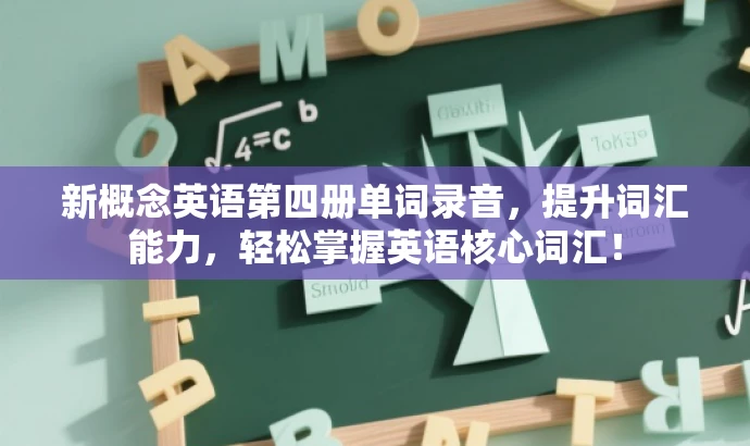 新概念英语第四册单词录音,提升词汇能力,轻松掌握英语核心词汇! 新概念英语第四册单词录音,提升词汇能力,轻松掌握英语核心词汇!