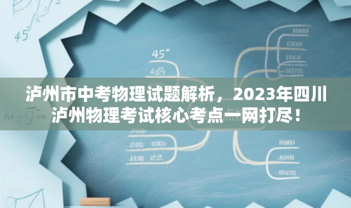 泸州市中考物理试题解析,2023年四川泸州物理考试核心考点一网打尽! 泸州市中考物理试题解析,2023年四川泸州物理考试核心考点一网打尽!