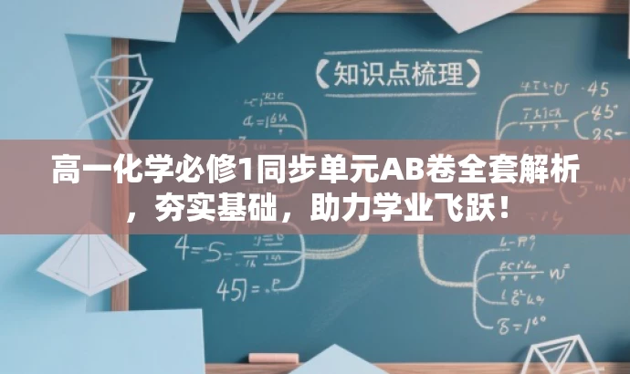 高一化学必修1同步单元AB卷全套解析,夯实基础,助力学业飞跃! 高一化学必修1同步单元AB卷全套解析,夯实基础,助力学业飞跃!
