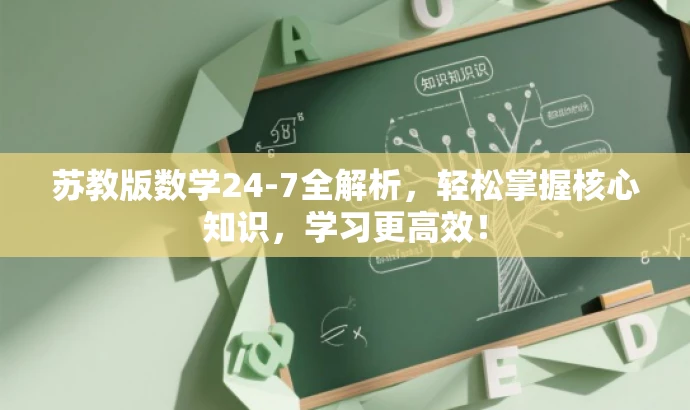 苏教版数学24-7全解析,轻松掌握核心知识,学习更高效! 苏教版数学24-7全解析,轻松掌握核心知识,学习更高效!