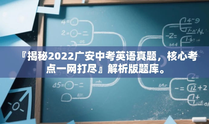 『揭秘2022广安中考英语真题,核心考点一网打尽』解析版题库。 『揭秘2022广安中考英语真题,核心考点一网打尽』解析版题库。