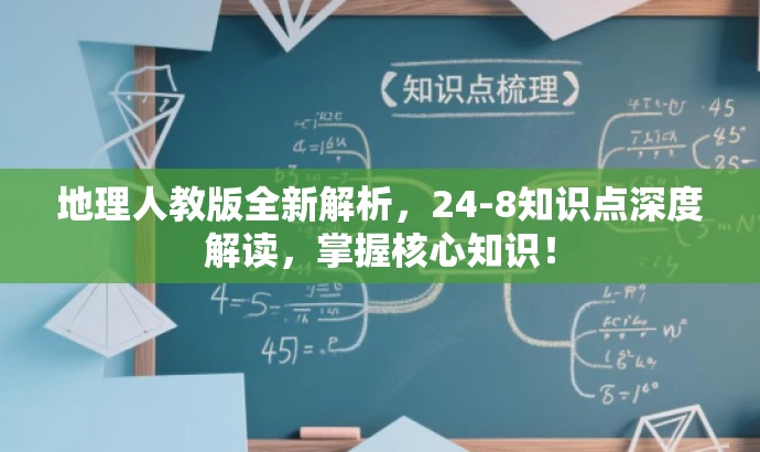 地理人教版全新解析,24-8知识点深度解读,掌握核心知识! 地理人教版全新解析,24-8知识点深度解读,掌握核心知识!