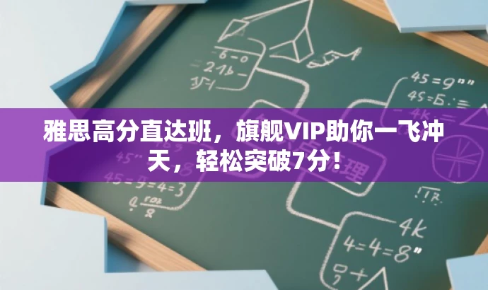 雅思高分直达班,旗舰VIP助你一飞冲天,轻松突破7分! 雅思高分直达班,旗舰VIP助你一飞冲天,轻松突破7分!