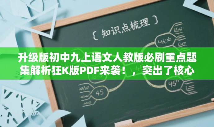 升级版初中九上语文人教版必刷重点题集解析狂K版PDF来袭!,突出了核心价值和目标人群需求,同时语言简洁、有吸引力,符合营销效果的要求。 升级版初中九上语文人教版必刷重点题集解析狂K版PDF来袭!,突出了核心价值和目标人群需求,同时语言简洁、有吸引力,符合营销效果的要求。