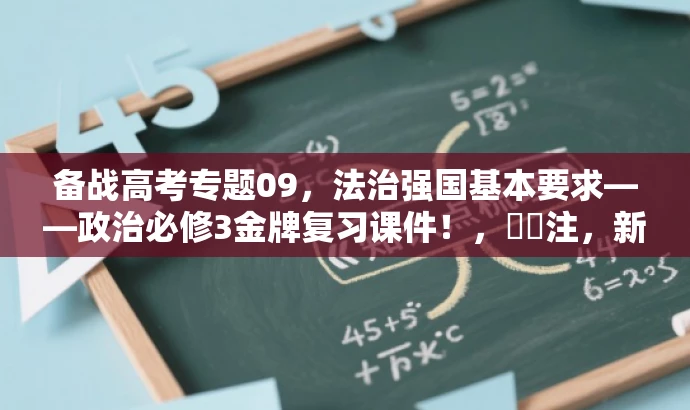 备战高考专题09,法治强国基本要求——政治必修3金牌复习课件!,注,新标题简洁明了,突出核心价值,强调高考备战,同时利用吸引人的语言突出课件的重要性与目标人群需求。 备战高考专题09,法治强国基本要求——政治必修3金牌复习课件!,注,新标题简洁明了,突出核心价值,强调高考备战,同时利用吸引人的语言突出课件的重要性与目标人群需求。