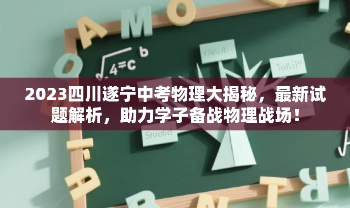 2023四川遂宁中考物理大揭秘,最新试题解析,助力学子备战物理战场! 2023四川遂宁中考物理大揭秘,最新试题解析,助力学子备战物理战场!