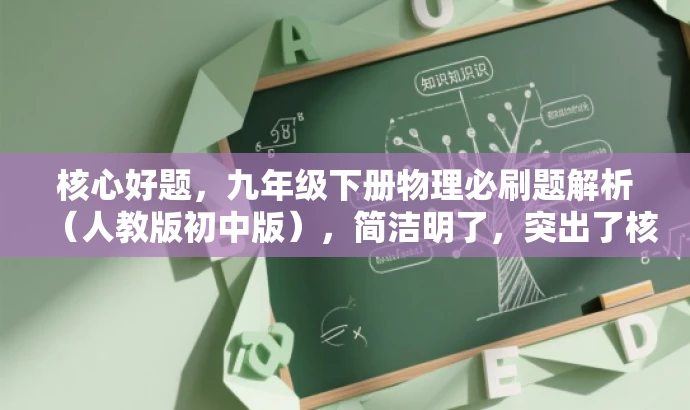 核心好题,九年级下册物理必刷题解析(人教版初中版),简洁明了,突出了核心内容和目标人群需求,同时使用了吸引人的语言,能够吸引初中生和家长们的注意力。 核心好题,九年级下册物理必刷题解析(人教版初中版),简洁明了,突出了核心内容和目标人群需求,同时使用了吸引人的语言,能够吸引初中生和家长们的注意力。