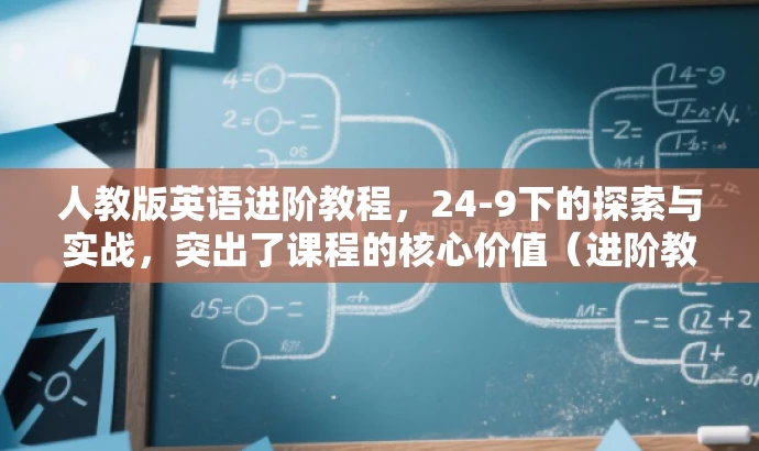 人教版英语进阶教程,24-9下的探索与实战,突出了课程的核心价值(进阶教程),同时也有吸引力(探索与实战),适合目标人群(学生及家长)的需求。 人教版英语进阶教程,24-9下的探索与实战,突出了课程的核心价值(进阶教程),同时也有吸引力(探索与实战),适合目标人群(学生及家长)的需求。