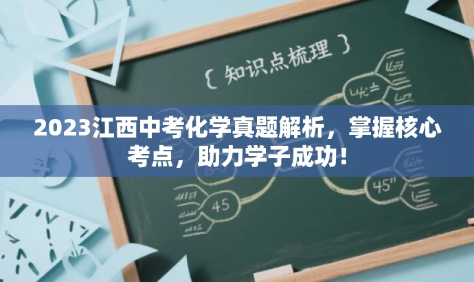 2023江西中考化学真题解析,掌握核心考点,助力学子成功! 2023江西中考化学真题解析,掌握核心考点,助力学子成功!