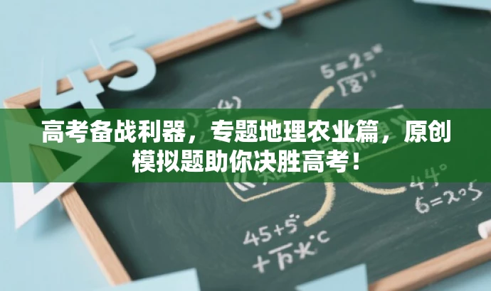 高考备战利器,专题地理农业篇,原创模拟题助你决胜高考! 高考备战利器,专题地理农业篇,原创模拟题助你决胜高考!