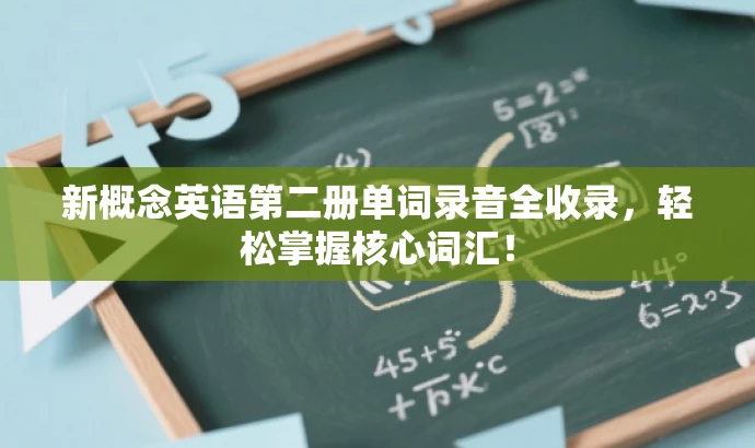 新概念英语第二册单词录音全收录,轻松掌握核心词汇! 新概念英语第二册单词录音全收录,轻松掌握核心词汇!