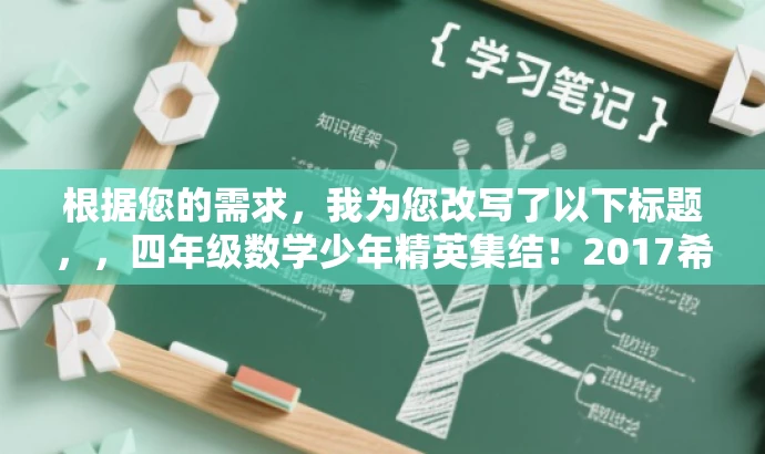 根据您的需求,我为您改写了以下标题,,四年级数学少年精英集结!2017希望数学俱乐部等你来挑战,突出了核心价值和目标人群需求,语言简洁且具有吸引力,符合营销效果的要求。 根据您的需求,我为您改写了以下标题,,四年级数学少年精英集结!2017希望数学俱乐部等你来挑战,突出了核心价值和目标人群需求,语言简洁且具有吸引力,符合营销效果的要求。