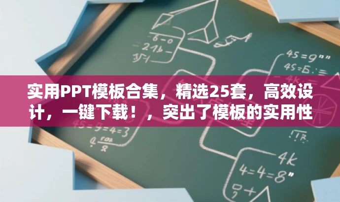 实用PPT模板合集,精选25套,高效设计,一键下载!,突出了模板的实用性和高效设计的特点,同时使用了营销语言来吸引目标人群的注意力。 实用PPT模板合集,精选25套,高效设计,一键下载!,突出了模板的实用性和高效设计的特点,同时使用了营销语言来吸引目标人群的注意力。