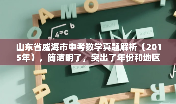 山东省威海市中考数学真题解析(2015年),简洁明了,突出了年份和地区,同时提到了中考数学试卷,能够吸引相关目标人群的注意力。 山东省威海市中考数学真题解析(2015年),简洁明了,突出了年份和地区,同时提到了中考数学试卷,能够吸引相关目标人群的注意力。