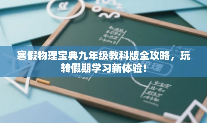 寒假物理宝典九年级教科版全攻略,玩转假期学习新体验! 寒假物理宝典九年级教科版全攻略,玩转假期学习新体验!