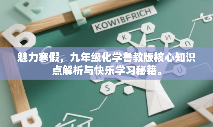 魅力寒假,九年级化学鲁教版核心知识点解析与快乐学习秘籍。 魅力寒假,九年级化学鲁教版核心知识点解析与快乐学习秘籍。