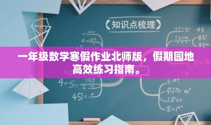一年级数学寒假作业北师版,假期园地高效练习指南。 一年级数学寒假作业北师版,假期园地高效练习指南。