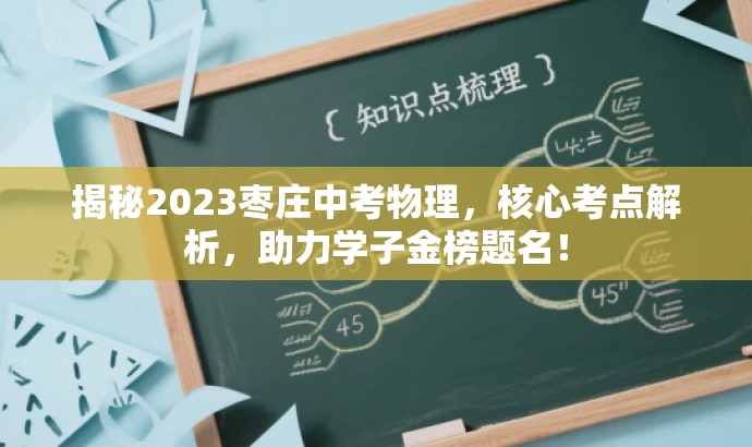 揭秘2023枣庄中考物理,核心考点解析,助力学子金榜题名! 揭秘2023枣庄中考物理,核心考点解析,助力学子金榜题名!