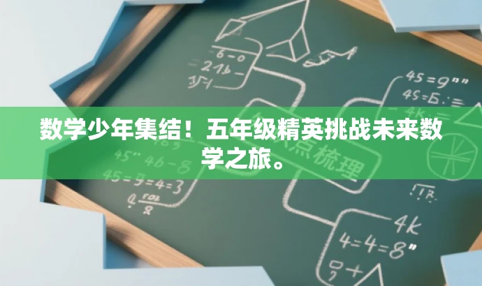 数学少年集结!五年级精英挑战未来数学之旅。 数学少年集结!五年级精英挑战未来数学之旅。