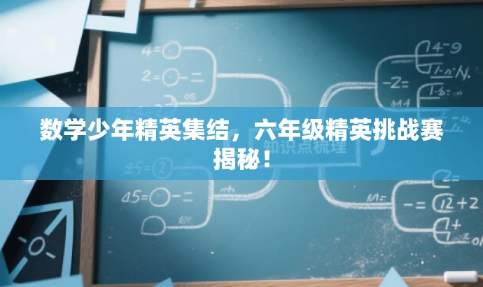 数学少年精英集结,六年级精英挑战赛揭秘! 数学少年精英集结,六年级精英挑战赛揭秘!