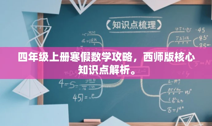 四年级上册寒假数学攻略,西师版核心知识点解析。 四年级上册寒假数学攻略,西师版核心知识点解析。