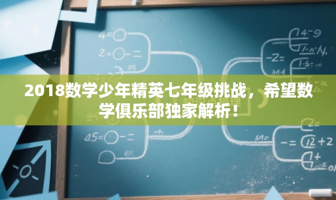 2018数学少年精英七年级挑战,希望数学俱乐部独家解析! 2018数学少年精英七年级挑战,希望数学俱乐部独家解析!