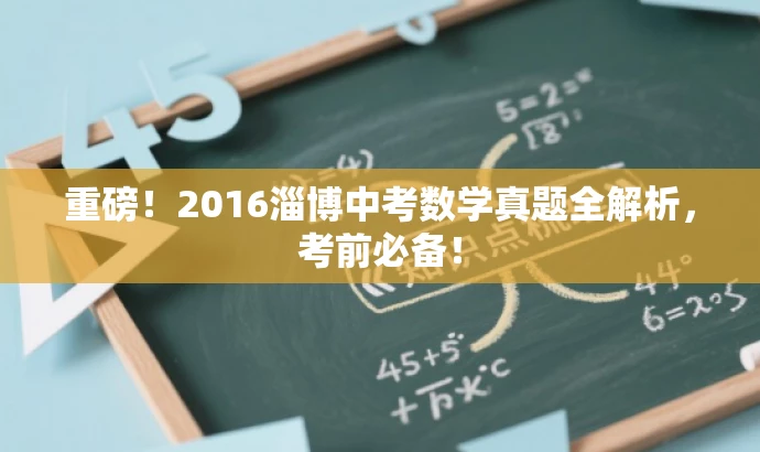 重磅!2016淄博中考数学真题全解析,考前必备! 重磅!2016淄博中考数学真题全解析,考前必备!