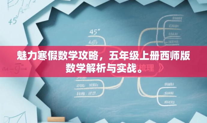 魅力寒假数学攻略,五年级上册西师版数学解析与实战。 魅力寒假数学攻略,五年级上册西师版数学解析与实战。