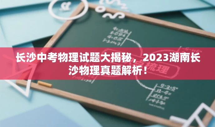 长沙中考物理试题大揭秘,2023湖南长沙物理真题解析! 长沙中考物理试题大揭秘,2023湖南长沙物理真题解析!