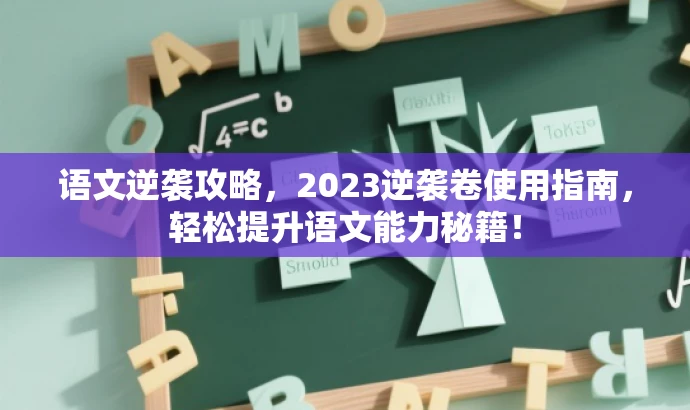 语文逆袭攻略,2023逆袭卷使用指南,轻松提升语文能力秘籍! 语文逆袭攻略,2023逆袭卷使用指南,轻松提升语文能力秘籍!