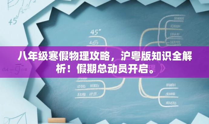 八年级寒假物理攻略,沪粤版知识全解析!假期总动员开启。 八年级寒假物理攻略,沪粤版知识全解析!假期总动员开启。