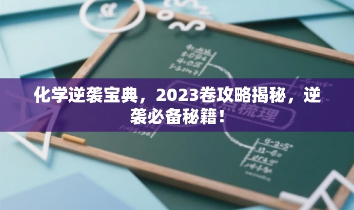 化学逆袭宝典,2023卷攻略揭秘,逆袭必备秘籍! 化学逆袭宝典,2023卷攻略揭秘,逆袭必备秘籍!