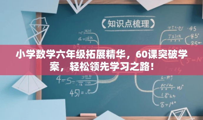 小学数学六年级拓展精华,60课突破学案,轻松领先学习之路! 小学数学六年级拓展精华,60课突破学案,轻松领先学习之路!