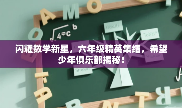 闪耀数学新星,六年级精英集结,希望少年俱乐部揭秘! 闪耀数学新星,六年级精英集结,希望少年俱乐部揭秘!