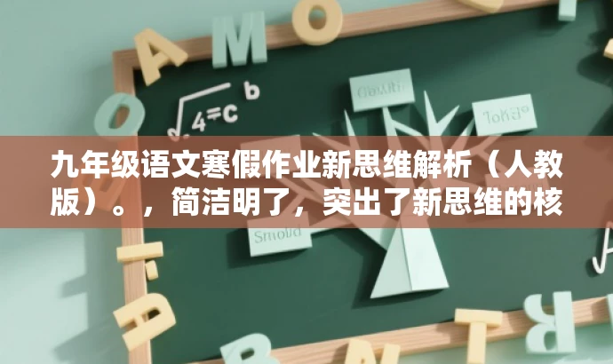 九年级语文寒假作业新思维解析(人教版)。,简洁明了,突出了新思维的核心价值,同时针对九年级学生目标群体,语言简洁且具有吸引力。 九年级语文寒假作业新思维解析(人教版)。,简洁明了,突出了新思维的核心价值,同时针对九年级学生目标群体,语言简洁且具有吸引力。