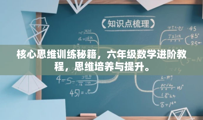 核心思维训练秘籍,六年级数学进阶教程,思维培养与提升。 核心思维训练秘籍,六年级数学进阶教程,思维培养与提升。