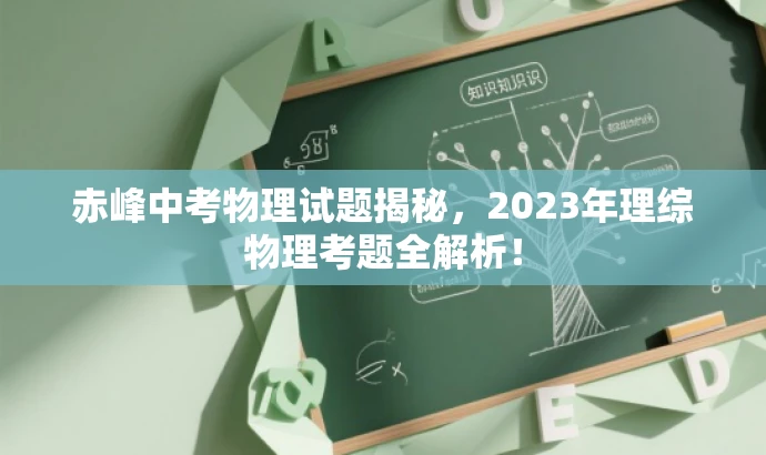 赤峰中考物理试题揭秘,2023年理综物理考题全解析! 赤峰中考物理试题揭秘,2023年理综物理考题全解析!
