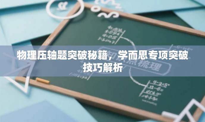 物理压轴题突破秘籍,学而思专项突破技巧解析 物理压轴题突破秘籍,学而思专项突破技巧解析