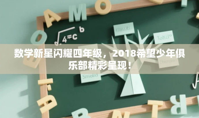 数学新星闪耀四年级,2018希望少年俱乐部精彩呈现! 数学新星闪耀四年级,2018希望少年俱乐部精彩呈现!
