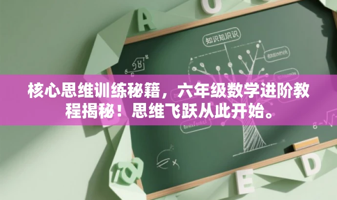 核心思维训练秘籍,六年级数学进阶教程揭秘!思维飞跃从此开始。 核心思维训练秘籍,六年级数学进阶教程揭秘!思维飞跃从此开始。