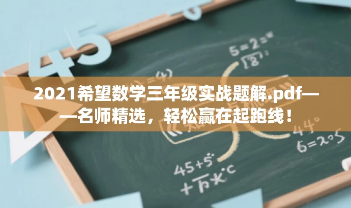 2021希望数学三年级实战题解.pdf——名师精选,轻松赢在起跑线! 2021希望数学三年级实战题解.pdf——名师精选,轻松赢在起跑线!