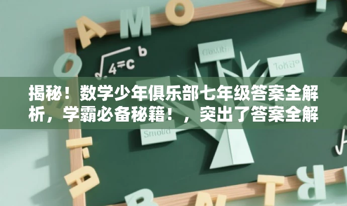 揭秘!数学少年俱乐部七年级答案全解析,学霸必备秘籍!,突出了答案全解析的核心价值,同时适配了目标人群对数学学习的需求,语言简洁且具有吸引力。 揭秘!数学少年俱乐部七年级答案全解析,学霸必备秘籍!,突出了答案全解析的核心价值,同时适配了目标人群对数学学习的需求,语言简洁且具有吸引力。