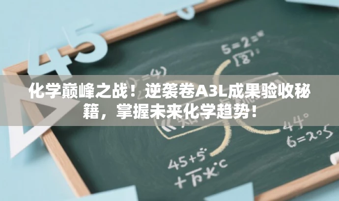 化学巅峰之战!逆袭卷A3L成果验收秘籍,掌握未来化学趋势! 化学巅峰之战!逆袭卷A3L成果验收秘籍,掌握未来化学趋势!